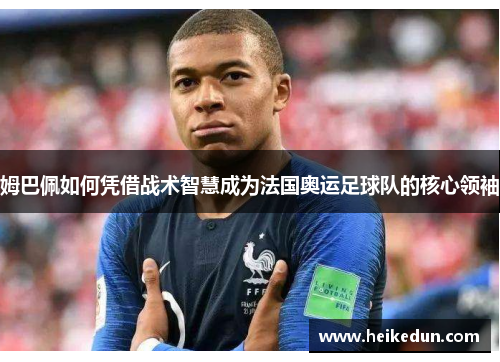 姆巴佩如何凭借战术智慧成为法国奥运足球队的核心领袖