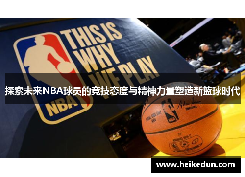 探索未来NBA球员的竞技态度与精神力量塑造新篮球时代