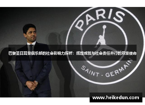 巴黎圣日耳曼俱乐部的社会影响力探析：辉煌成就与社会责任并行的双重使命
