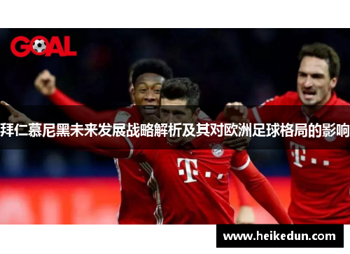 拜仁慕尼黑未来发展战略解析及其对欧洲足球格局的影响