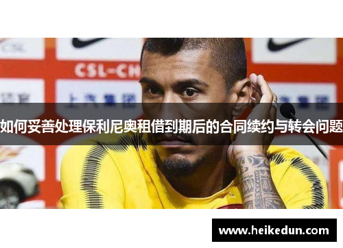 如何妥善处理保利尼奥租借到期后的合同续约与转会问题