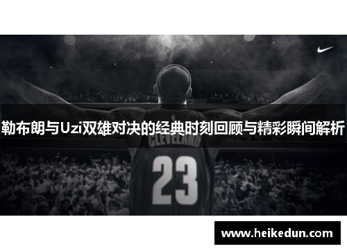 勒布朗与Uzi双雄对决的经典时刻回顾与精彩瞬间解析