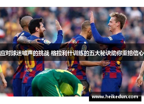 应对球迷嘘声的挑战 格拉利什训练的五大秘诀助你重拾信心