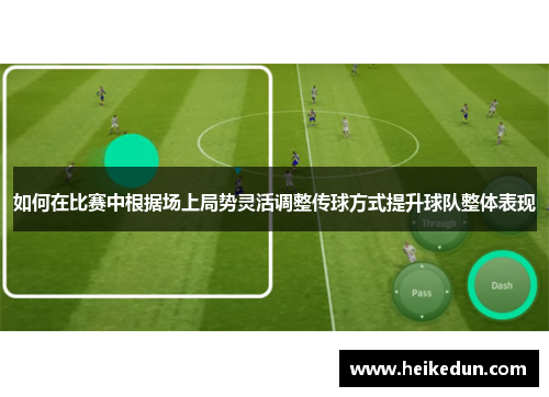 如何在比赛中根据场上局势灵活调整传球方式提升球队整体表现