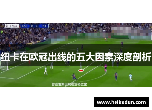 纽卡在欧冠出线的五大因素深度剖析