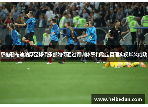 萨格勒布迪纳摩足球俱乐部如何通过青训体系和稳定管理实现长久成功 萨格勒布迪纳摩足球俱乐部如何通过青训体系和稳定管理实现长久成功