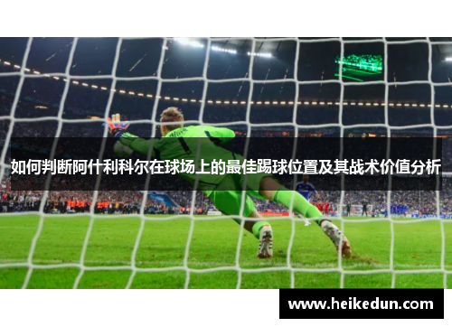 如何判断阿什利科尔在球场上的最佳踢球位置及其战术价值分析