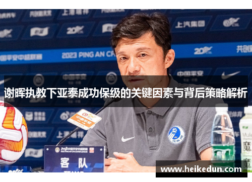 谢晖执教下亚泰成功保级的关键因素与背后策略解析