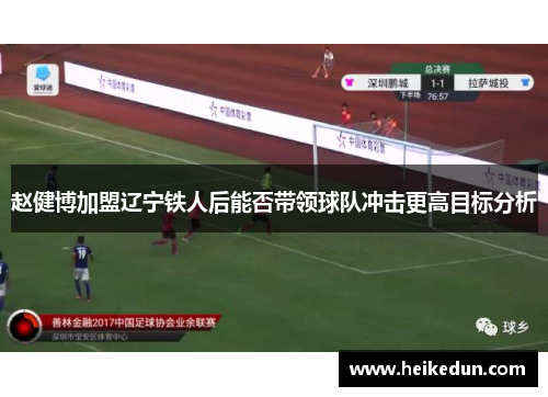 赵健博加盟辽宁铁人后能否带领球队冲击更高目标分析