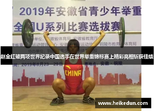 赵金红破两项世界纪录中国选手在世界举重锦标赛上精彩亮相斩获佳绩 赵金红破两项世界纪录中国选手在世界举重锦标赛上精彩亮相斩获佳绩